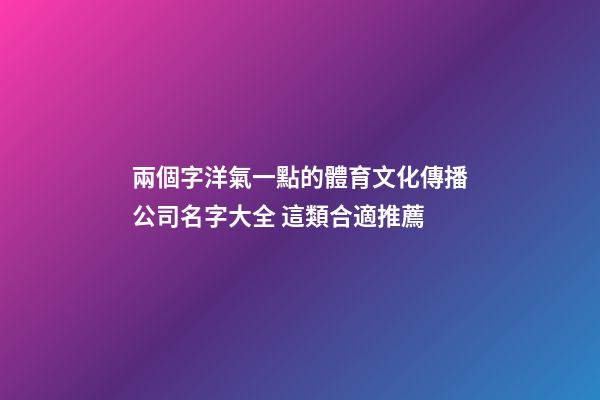 兩個字洋氣一點的體育文化傳播公司名字大全 這類合適推薦